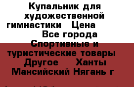 Купальник для художественной гимнастики › Цена ­ 15 000 - Все города Спортивные и туристические товары » Другое   . Ханты-Мансийский,Нягань г.